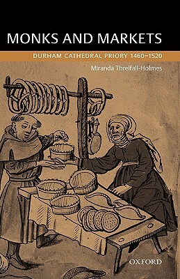 Monks and Markets: Durham Cathedral Priory 1460-1520 by Miranda Threlfall-Holmes