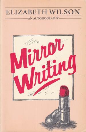 Mirror Writing: An Autobiography by Elizabeth Wilson