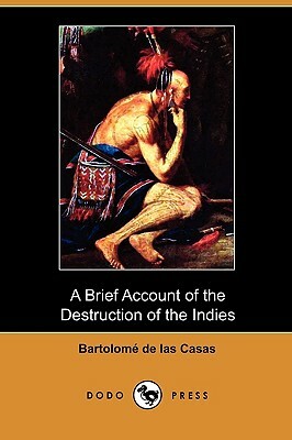 A Brief Account of the Destruction of the Indies (Dodo Press) by Bartolome De Las Casas