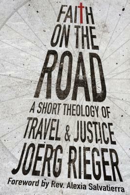 Faith on the Road: A Short Theology of Travel and Justice by Joerg Rieger