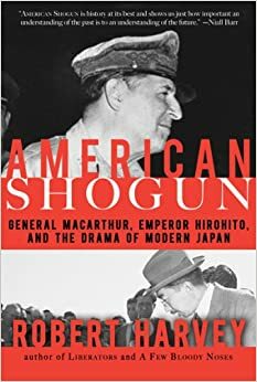 American Shogun: General MacArthur, Emperor Hirohito and the Drama of Modern Japan by Robert Harvey