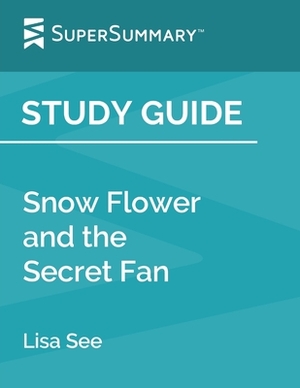 Study Guide: Snow Flower and the Secret Fan by Lisa See (SuperSummary) by SuperSummary