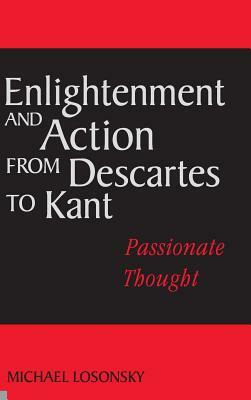 Enlightenment and Action from Descartes to Kant: Passionate Thought by Michael Losonsky