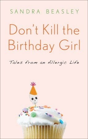 Don't Kill the Birthday Girl: Tales from an Allergic Life by Sandra Beasley