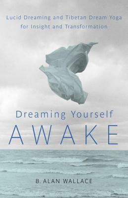 Dreaming Yourself Awake: Lucid Dreaming and Tibetan Dream Yoga for Insight and Transformation by Brian Hodel, B. Alan Wallace
