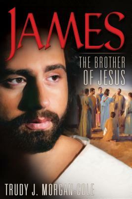 James: The Brother of Jesus by Trudy J. Morgan-Cole