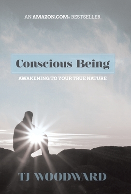 Conscious Being: Awakening to Your True Nature by Tj Woodward