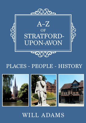 A-Z of Stratford-Upon-Avon: Places-People-History by Will Adams