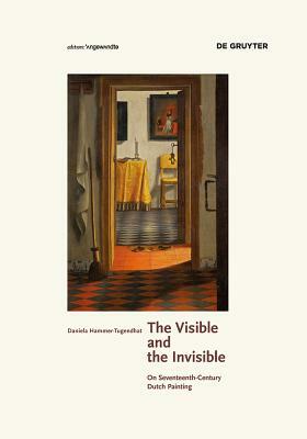 The Visible and the Invisible: On Seventeenth-Century Dutch Painting by Daniela Hammer-Tugendhat