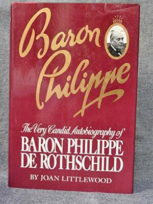 Baron Philippe: The Very Candid Autobiography of Baron Phillippe de Rothschild by Joan Littlewood, Phillippe de Rothschild
