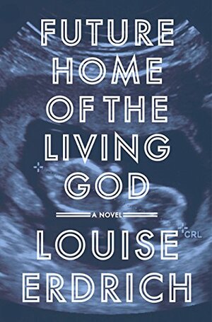 Future Home of the Living God by Louise Erdrich