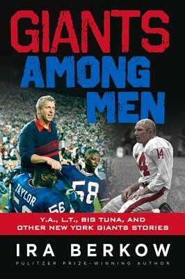 Giants Among Men: Y.A., L.T., the Big Tuna, and Other New York Giants Stories by Ira Berkow