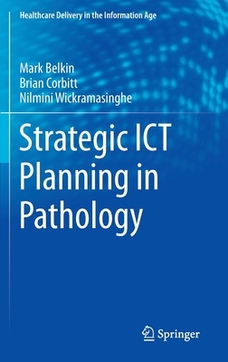 Strategic Ict Planning in Pathology by Markus Belkin, Brian Corbitt, Nilmini Wickramasinghe