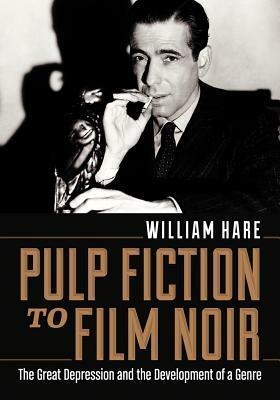 Pulp Fiction to Film Noir: The Great Depression and the Development of a Genre by William Hare