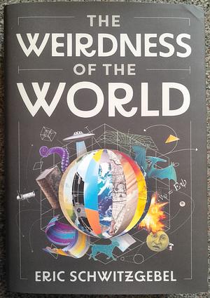 The Weirdness of the World by Eric Schwitzgebel
