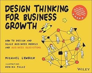 Design Thinking for Business Growth: How to Design and Scale Business Models and Business Ecosystems (Design Thinking Series) by Michael Lewrick