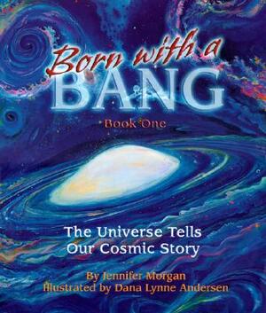 Born with a Bang, Book One: The Universe Tells Our Cosmic Story by Jennifer Morgan