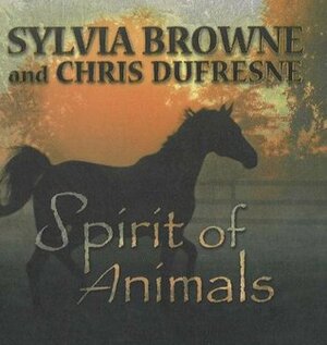 Spirit of Animals by Sylvia Browne, Chris Dufresne
