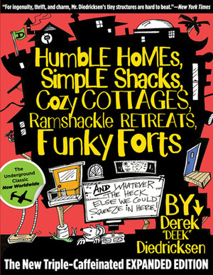 Humble Homes, Simple Shacks, Cozy Cottages, Ramshackle Retreats, Funky Forts: And Whatever the Heck Else We Could Squeeze in Here by Derek "Deek" Diedricksen