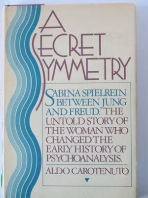 A Secret Symmetry: Sabina Spielrein Between Jung and Freud by Aldo Carotenuto