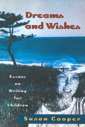 Dreams and Wishes: Essays on Writing for Children by Susan Cooper