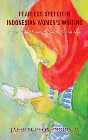 Fearless Speech in Indonesian Women's Writing: Working-Class Feminism from the Global South by Jafar Suryomenggolo