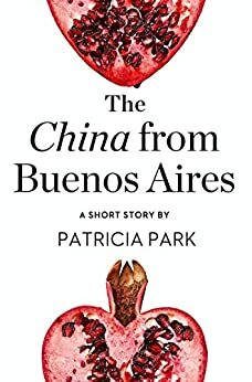 The China from Buenos Aires: A Short Story from the collection, Reader, I Married Him by Patricia Park