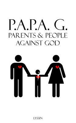 Parents & People Against God: P.A.P.A. G. by Queen Lyssin, Abba Father, Jesus Christ