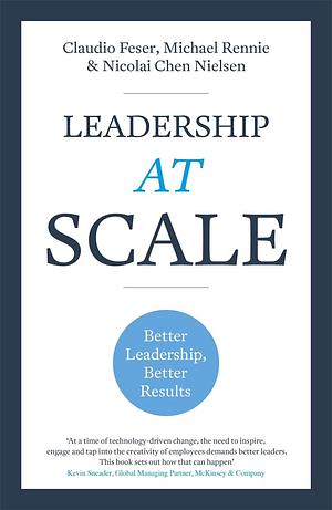 Leadership At Scale: Better leadership, better results by Michael Rennie, Claudio Feser, Nicolai Chen Nielsen