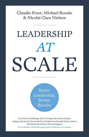 Leadership At Scale: Better leadership, better results by Michael Rennie, Claudio Feser, Nicolai Chen Nielsen