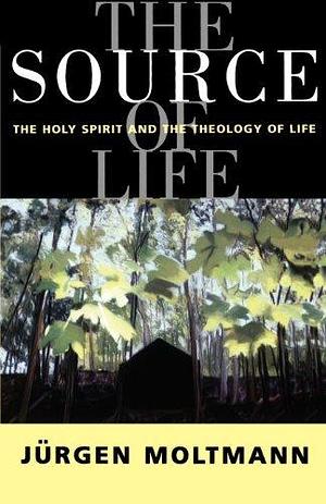 The Source of Life: The Holy Spirit and the Theology of Life by Jurgen Moltmann, Jurgen Moltmann