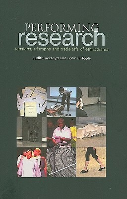 Performing Research: Tensions, Triumphs and Trade-Offs of Ethnodrama by John O'Toole, Judith Ackroyd