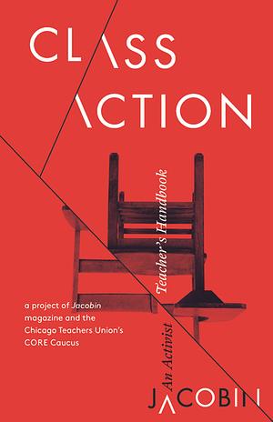 Class Action: An Activist Teacher's Handbook by Jacobin, The Caucus of Rank and File Educators CORE