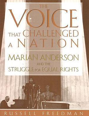 The Voice That Challenged a Nation: Marian Anderson and the Struggle for Equal Rights by Russell Freedman