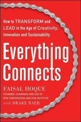 Everything Connects: How to Transform and Lead in the Age of Creativity, Innovation, and Sustainability by Faisal Hoque, Drake Baer
