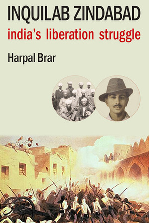 Inquilab Zindabad: India's Liberation Struggle by Harpal Brar