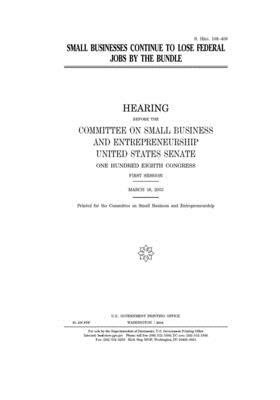 Small businesses continue to lose federal jobs by the bundle by United States Congress, United States Senate, Committee on Small Business an (senate)