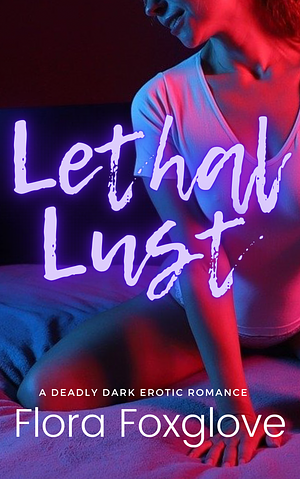 Lethal Lust by Flora Foxglove