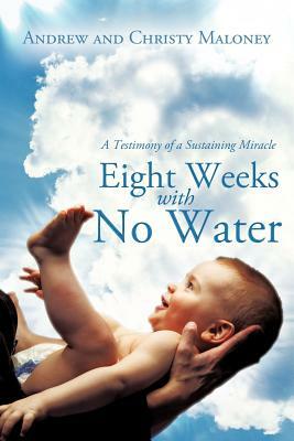 Eight Weeks with No Water: A Testimony of a Sustaining Miracle by Christy Maloney, Andrew Maloney