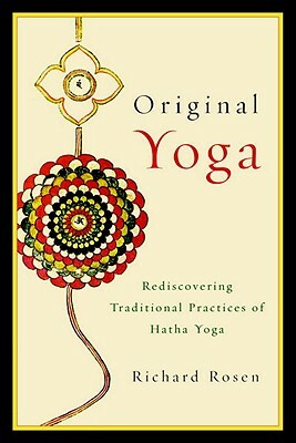 Original Yoga: Rediscovering Traditional Practices of Hatha Yoga by Richard Rosen