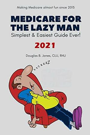 Medicare For The Lazy Man : Simplest & Easiest Guide Ever! by Douglas B. Jones