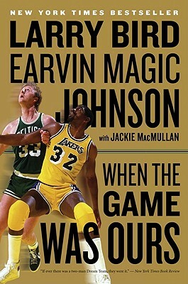 When the Game Was Ours by Jackie Macmullan, Larry Bird, Earvin Johnson