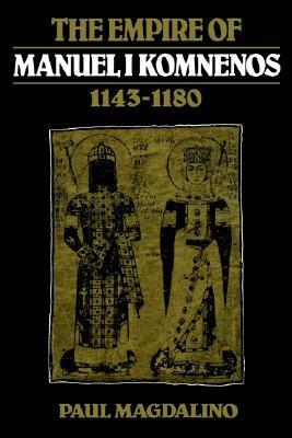 The Empire of Manuel I Komnenos, 1143-1180 by Paul Magdalino