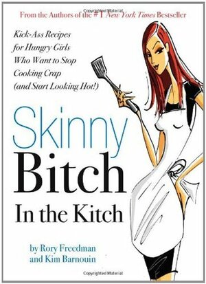 Skinny Bitch in the Kitch: Kick-Ass Solutions for Hungry Girls Who Want to Stop Cooking Crap by Kim Barnouin, Rory Freedman