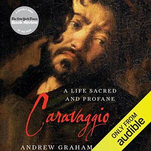 Caravaggio: A Life Sacred and Profane by Andrew Graham-Dixon