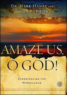 Amaze Us, O God!: Experiencing the Miraculous by Mark Hanby, Roger Roth