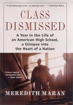 Class Dismissed: A Year in the Life of an American High School, A Glimpse into the Heart of a Nation by Meredith Maran