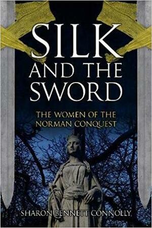 Silk and the Sword: The Women of the Norman Conquest by Sharon Bennett Connolly