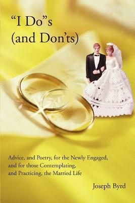 I Dos (and Don'ts): Advice, and Poetry, for the Newly Engaged, and for those Contemplating, and Practicing, the Married Life by Joseph Byrd