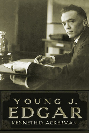 Young J. Edgar: Hoover, the Red Scare, and the Assault on Civil Liberties by Kenneth D. Ackerman